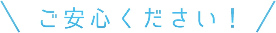 ご安心ください!